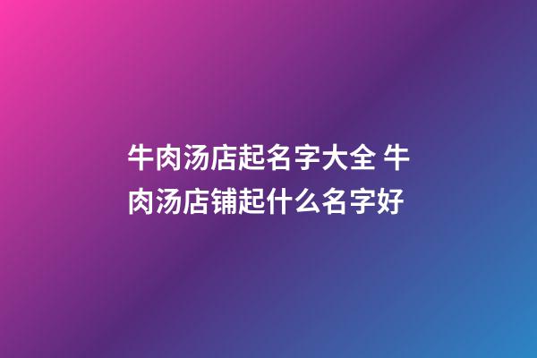 牛肉汤店起名字大全 牛肉汤店铺起什么名字好-第1张-店铺起名-玄机派